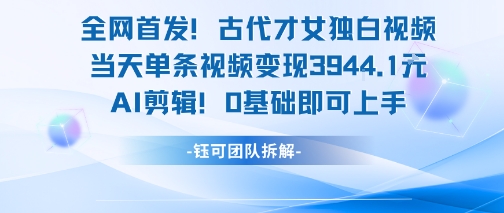 全网首发！古代才女独白视频，当天单条视频变现1k，AI剪辑0基础即可上手-雅芽云网创