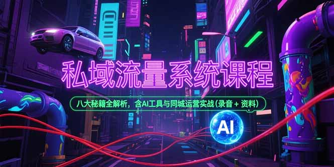 私域流量系统课程，八大秘籍全解析，含AI工具与同城运营实战(录音+资料-雅芽云网创