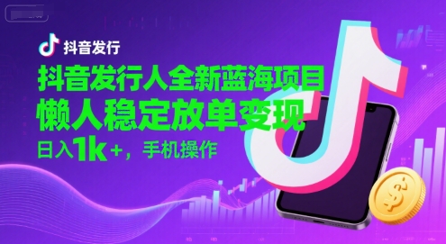 抖音发行人全新蓝海项目,懒人稳定放单变现,,日入1k+,手机操作【揭秘】-雅芽云网创