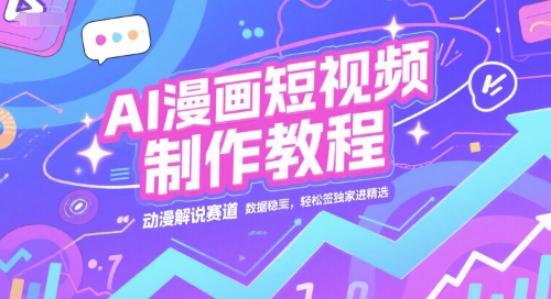 AI漫画短视频制作教程，动漫解说赛道，数据稳定且流量高，轻松签独家进精选-雅芽云网创