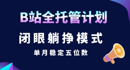 【B站全托管计划】闭眼躺挣模式，单月稳定五位数【揭秘】-雅芽云网创
