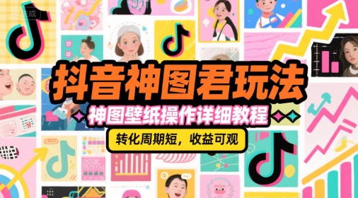 抖音神图君玩法，神图壁纸操作详细教程，转化周期短，收益可观-雅芽云网创