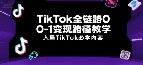 TikTok全链路0-1变现路径教学,入局TikTok必学内容-雅芽云网创