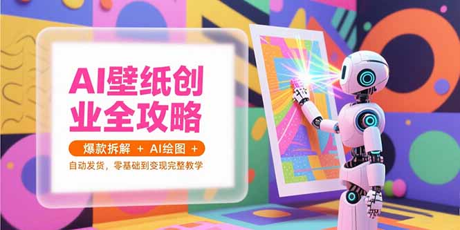 AI壁纸创业全攻略,爆款拆解+AI绘图+自动发货,零基础到变现完整教学-雅芽云网创