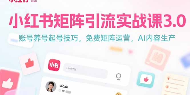 小红书矩阵引流实战课3.0：账号养号起号技巧，免裴矩阵运营，AI内容生产-雅芽云网创