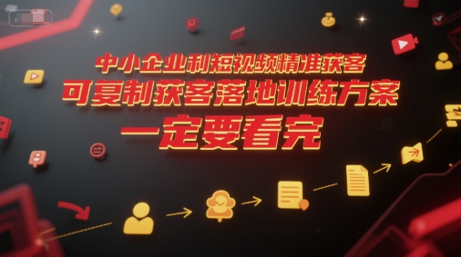 中小企业利用短视频精准获客，可复制获客落地训练方案，做好短视频，一定要看完-雅芽云网创