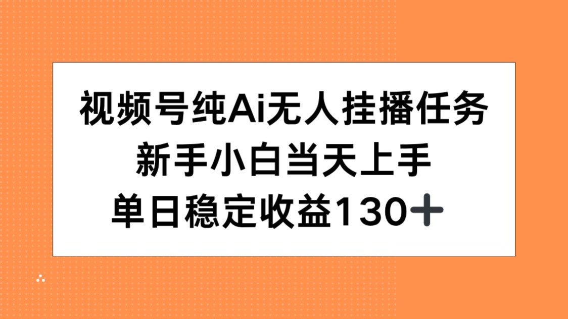 视频号纯AI无人挂播任务，新手小白当天上手，单日稳定收益130+-雅芽云网创