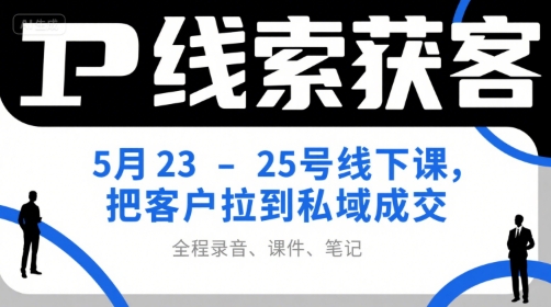 IP线索获客5月23-25号线下课，把客户拉到私域成交(录音+课件+笔记)-雅芽云网创