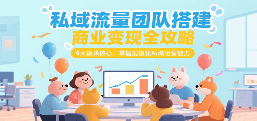 私域流量团队搭建商业变现全攻略，9大模块核心，掌握规模化私域运营能力-雅芽云网创