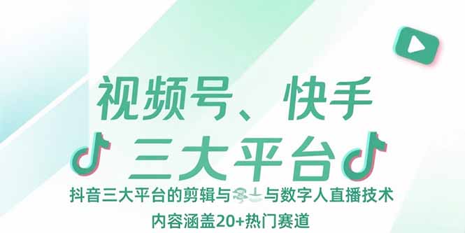 视频号、快手、抖音三大平台的剪辑与数字人直播技术，内容涵盖20+热门赛道-雅芽云网创