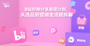 B站好物分享悬赏计划,从选品到营销全流程拆解-雅芽云网创
