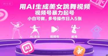 用AI生成美女跳舞视频，视频号暴力起号，小白可做，多号操作日入5张-雅芽云网创