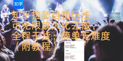 知乎拉新自撸玩法，可无限放大化去做，全程干货，简单无难度(附教程)-雅芽云网创