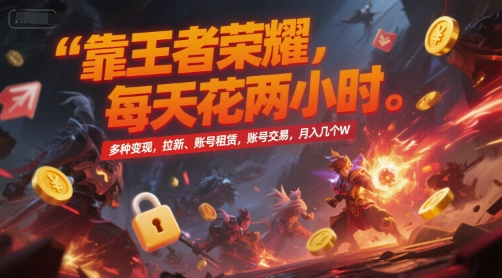 靠王者荣耀，每天花两小时，多种变现，拉新、账号租赁，账号交易，月入几个W【揭秘】-雅芽云网创