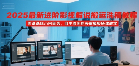 2025最新进阶影视解说搬运洗稿教程，零基础小白首选，自主原创的去重模板搭建教学-雅芽云网创