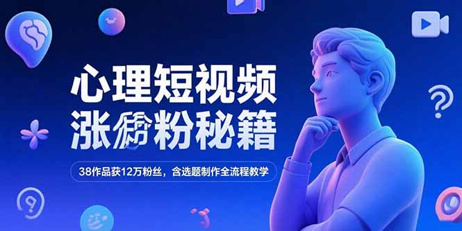 心理短视频涨粉秘籍，38作品获12万粉丝，含选题制作全流程教学-雅芽云网创