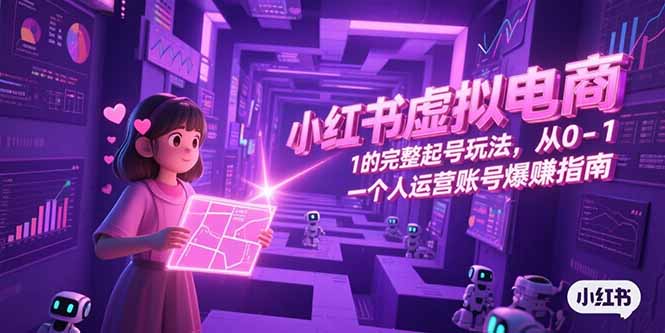 小红书虚拟电商，从0-1的完整起号玩法，一个人运营账号爆赚指南-雅芽云网创