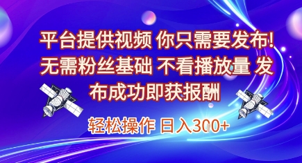 平台提供视频，你只需要发布， 无需粉丝基础，不看播放量，发布成功即获报酬，日入3张【揭秘】-雅芽云网创