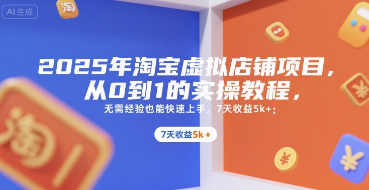 2025年淘宝虚拟店铺项目，从0到1的实操教程，无需经验也能快速上手，7天收益5k+-雅芽云网创