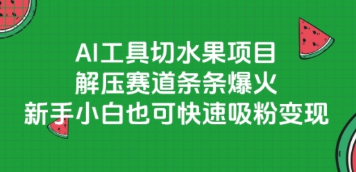 AI工具切水果项目，解压赛道条条爆火，新手小白也可快速吸粉变现-雅芽云网创