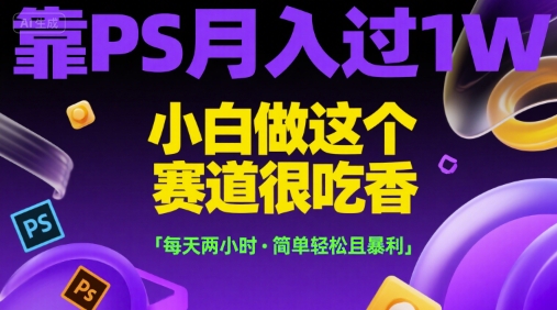 靠PS月入过1W，小白做这个赛道很吃香，每天两小时，简单轻松且暴利【揭秘】-雅芽云网创