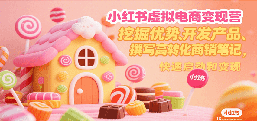 小红书虚拟电商变现营,挖掘优势、开发产品、撰写高转化商销笔记,快速启动和变现-雅芽云网创
