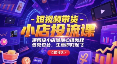 短视频带货-小店投流课，保姆级小店随心推教程，包教包会，生意即刻起飞-雅芽云网创