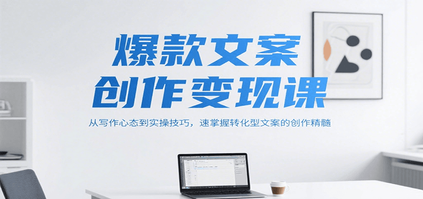 爆款文案创作变现课，从写作心态到实操技巧，速掌握转化型文案的创作精髓-雅芽云网创