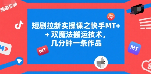 短剧拉新实操课之快手MT+双魔法搬运技术，几分钟一条作品-雅芽云网创
