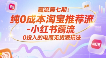 薅流第七期：纯0成本淘宝推荐流-小红书薅流最新版目，0投入的电商无货源玩法(附赠往期)-雅芽云网创