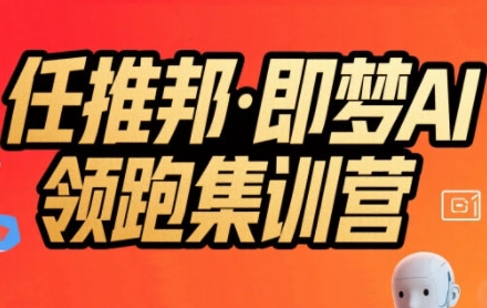 任推邦·即梦AI领跑集训营，低粉号冷启动，单条视频变现1.2W实操-雅芽云网创