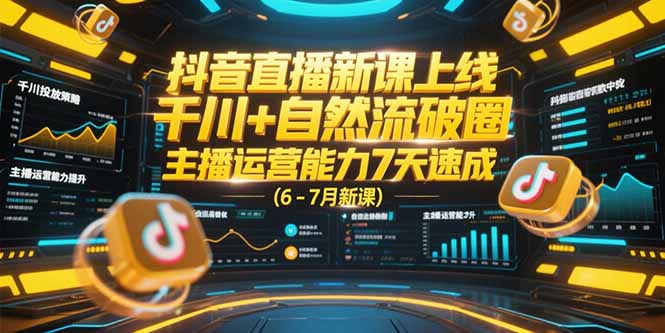 抖音直播新课上线，千川+自然流破圈，主播运营能力7天速成 (6-7月新课-雅芽云网创