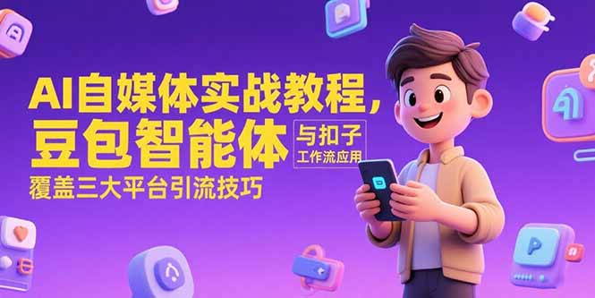 AI自媒体实战教程,豆包智能体与扣子工作流应用,覆盖三大平台引流技巧-雅芽云网创