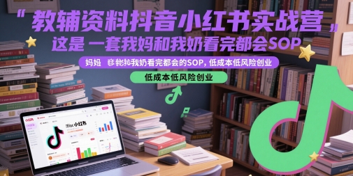 教辅资料抖音小红书实战营，这是一套我妈和我奶看完都会的SOP，低成本低风险创业(更新)-雅芽云网创