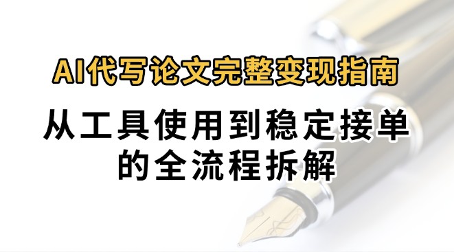 0投入月过万AI代写论文完整变现指南:从工具使用到稳定接单的全流程拆解-雅芽云网创