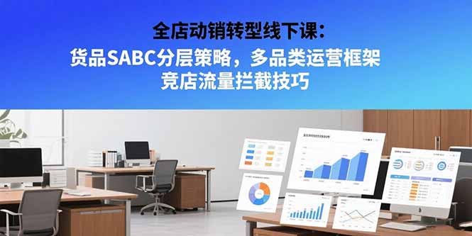 全店动销转型线下课：货品SABC分层策略，多品类运营框架 竞店流量拦截技巧-雅芽云网创