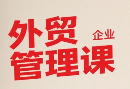 中小外贸企业管理课，系统性强，直击痛点，助企业全面提升管理智慧-雅芽云网创