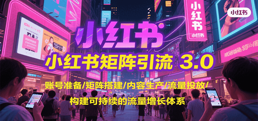 小红书矩阵引流3.0，账号准备/矩阵搭建/内容生产/流量投放/构建可持续的流量增长体系-雅芽云网创