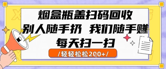 烟盒瓶盖扫码回收，别人随手扔 我们随手挣，闷声发大财，每天扫一扫，轻轻松松2张【揭秘】-雅芽云网创