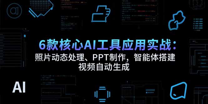 6款核心AI工具应用实战：照片动态处理、PPT制作，智能体搭建 视频自动生成-雅芽云网创