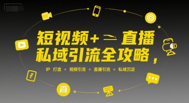 短视频+直播私域引流全攻略,IP打造 +视频引流 +直播引流 +私域沉淀-雅芽云网创