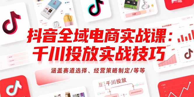 抖音全域电商实战课：千川投放实战技巧，涵盖赛道选择、经营策略制定/等等-雅芽云网创