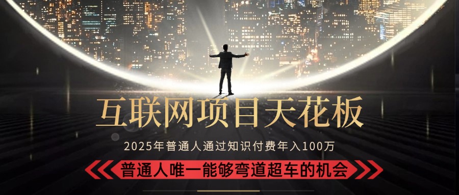 2025“互联网项目天花板”：不做韭菜，做镰刀！“月入 10W+ 普通人弯道…-雅芽云网创