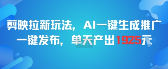 剪映拉新玩法，AI一键生成推广，一键发布，单天最高产出1925-雅芽云网创