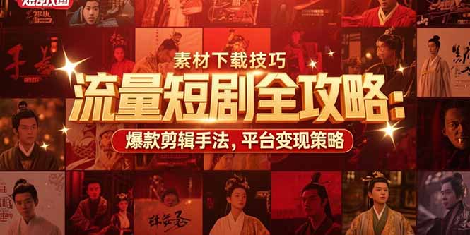 流量短剧全攻略：素材下载技巧，爆款剪辑手法，平台变现策略-雅芽云网创