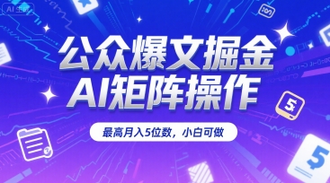 公众爆文掘金，AI矩阵操作，最高月入5位数，小白可做-雅芽云网创