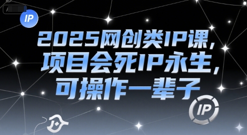 2025网创类IP课，项目会死IP永生，可操作一辈子-雅芽云网创