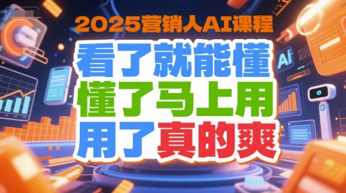 2025营销人AI课程，看了就能懂，懂了马上用，用了真的爽-雅芽云网创