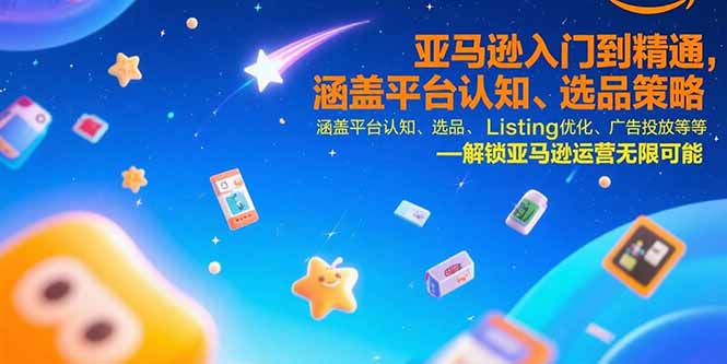 亚马逊入门到精通，涵盖平台认知、选品策略、Listing优化、广告投放/等等-雅芽云网创