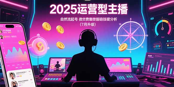 2025运营型主播:自然流起号,微付费投放技巧,罗盘数据深度解析(7月更新-雅芽云网创